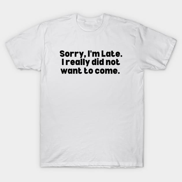 Sorry I Didn't Want To Come T-Shirt by ShopgirlNY